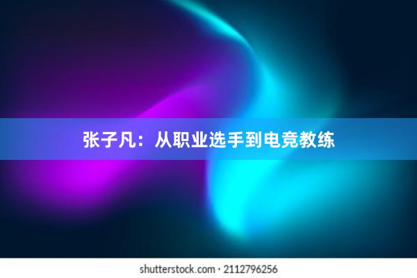 张子凡：从职业选手到电竞教练