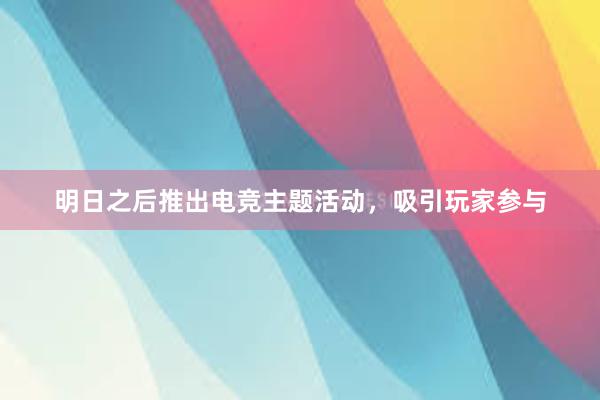 明日之后推出电竞主题活动，吸引玩家参与