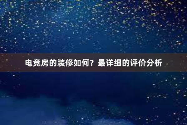 电竞房的装修如何？最详细的评价分析