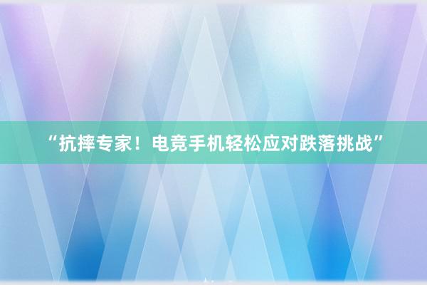 “抗摔专家！电竞手机轻松应对跌落挑战”