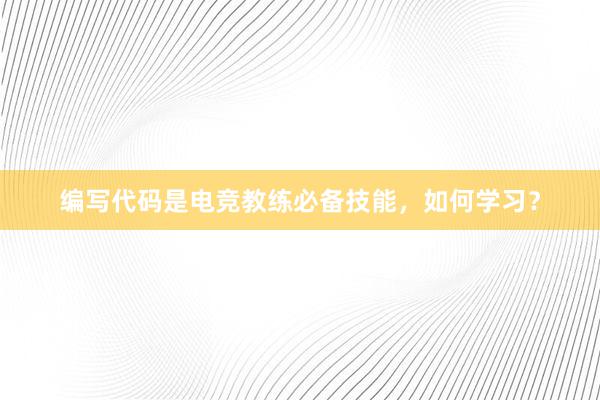 编写代码是电竞教练必备技能，如何学习？