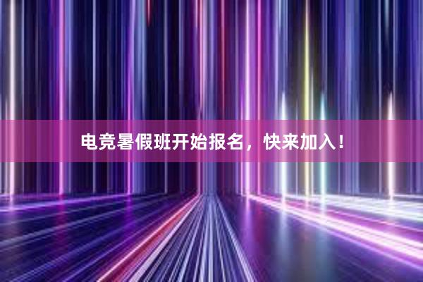 电竞暑假班开始报名，快来加入！