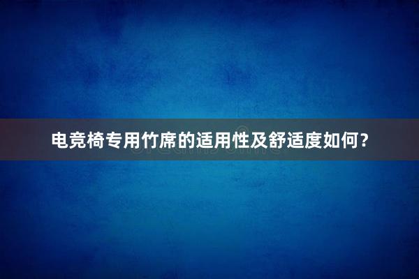 电竞椅专用竹席的适用性及舒适度如何？