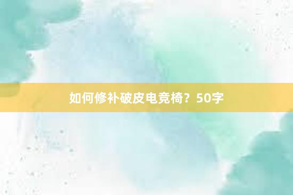 如何修补破皮电竞椅？50字