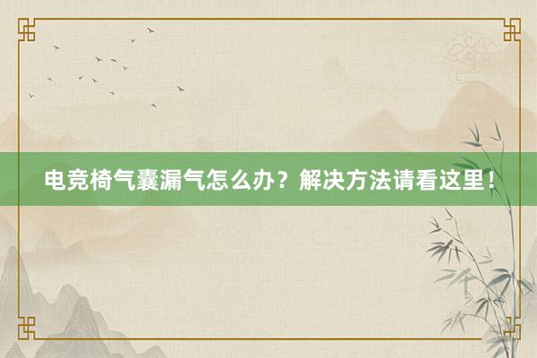 电竞椅气囊漏气怎么办？解决方法请看这里！