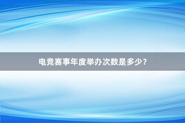 电竞赛事年度举办次数是多少？