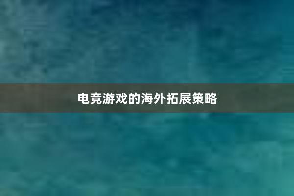 电竞游戏的海外拓展策略