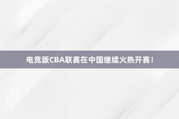 电竞版CBA联赛在中国继续火热开赛！