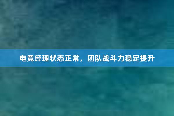 电竞经理状态正常，团队战斗力稳定提升