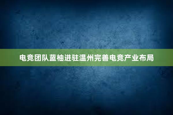 电竞团队蓝柚进驻温州完善电竞产业布局