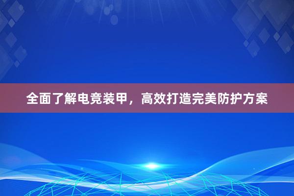 全面了解电竞装甲，高效打造完美防护方案