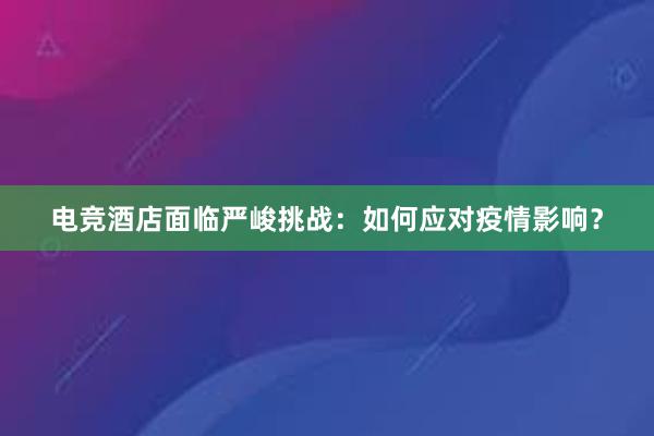 电竞酒店面临严峻挑战：如何应对疫情影响？