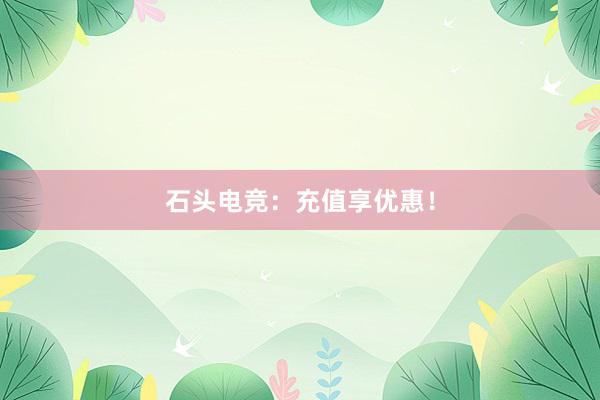 石头电竞：充值享优惠！