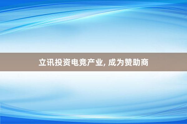 立讯投资电竞产业， 成为赞助商