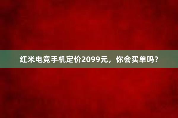 红米电竞手机定价2099元，你会买单吗？