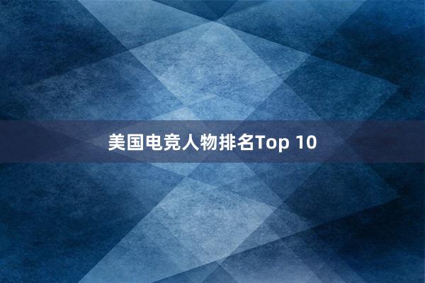 美国电竞人物排名Top 10