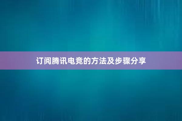 订阅腾讯电竞的方法及步骤分享