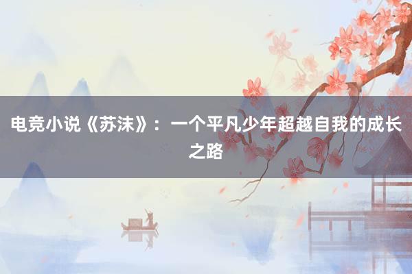 电竞小说《苏沫》：一个平凡少年超越自我的成长之路