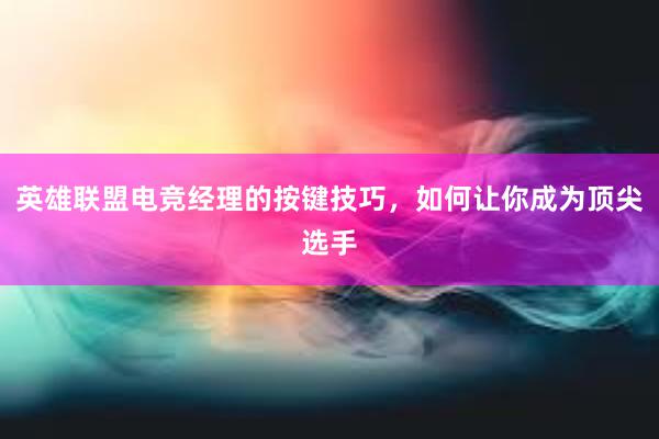 英雄联盟电竞经理的按键技巧，如何让你成为顶尖选手