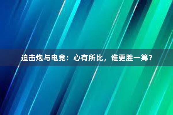 迫击炮与电竞：心有所比，谁更胜一筹？