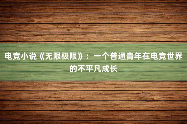 电竞小说《无限极限》：一个普通青年在电竞世界的不平凡成长