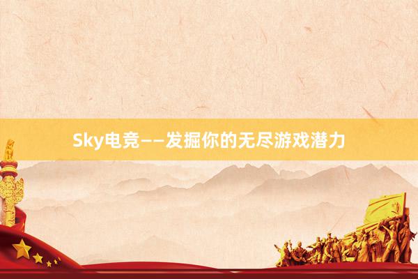 Sky电竞——发掘你的无尽游戏潜力