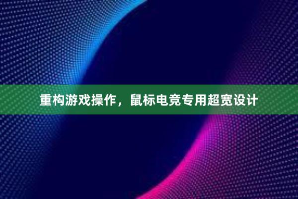 重构游戏操作，鼠标电竞专用超宽设计